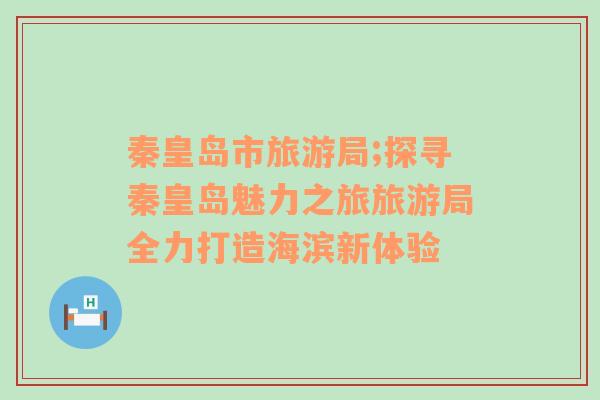 秦皇島市旅游局;探尋秦皇島魅力之旅旅游局全力打造海濱新體驗(yàn)