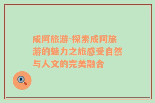 成阿旅游-探索成阿旅游的魅力之旅感受自然與人文的完美融合