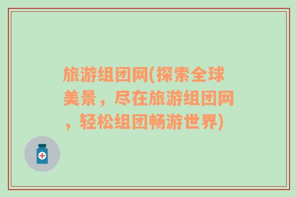 旅游組團網(wǎng)(探索全球美景，盡在旅游組團網(wǎng)，輕松組團暢游世界)