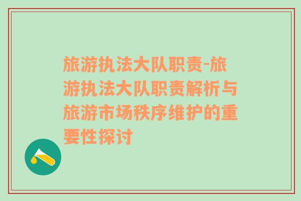 旅游執(zhí)法大隊(duì)職責(zé)-旅游執(zhí)法大隊(duì)職責(zé)解析與旅游市場(chǎng)秩序維護(hù)的重要性探討