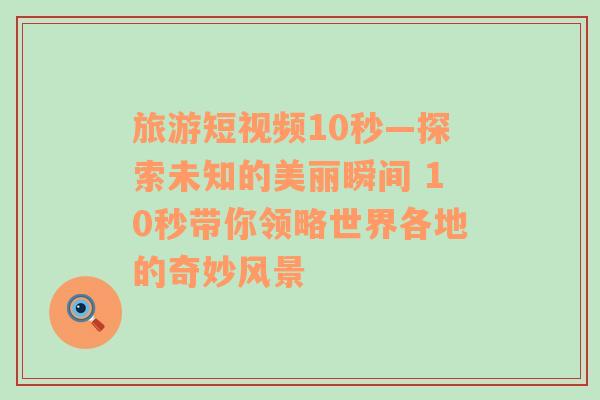 旅游短視頻10秒—探索未知的美麗瞬間 10秒帶你領(lǐng)略世界各地的奇妙風(fēng)景
