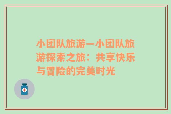 小團(tuán)隊(duì)旅游—小團(tuán)隊(duì)旅游探索之旅：共享快樂與冒險(xiǎn)的完美時(shí)光