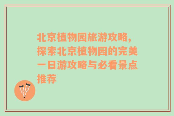 北京植物園旅游攻略,探索北京植物園的完美一日游攻略與必看景點推薦