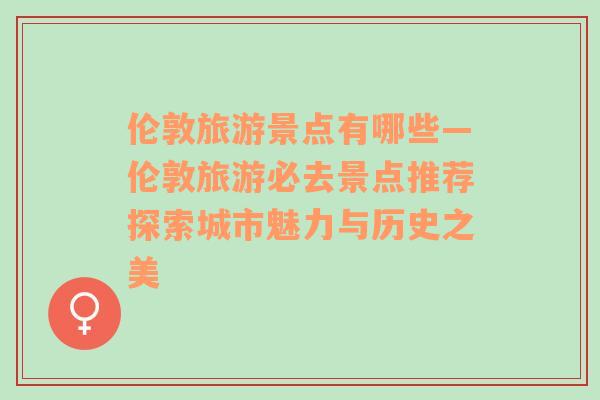 倫敦旅游景點(diǎn)有哪些—倫敦旅游必去景點(diǎn)推薦探索城市魅力與歷史之美