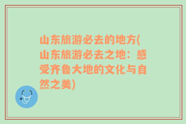 山東旅游必去的地方(山東旅游必去之地：感受齊魯大地的文化與自然之美)