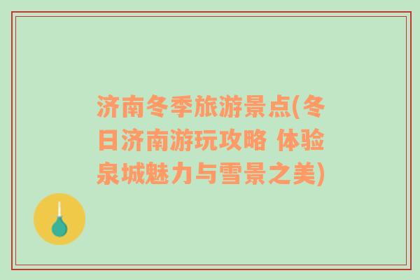 濟(jì)南冬季旅游景點(diǎn)(冬日濟(jì)南游玩攻略 體驗(yàn)泉城魅力與雪景之美)