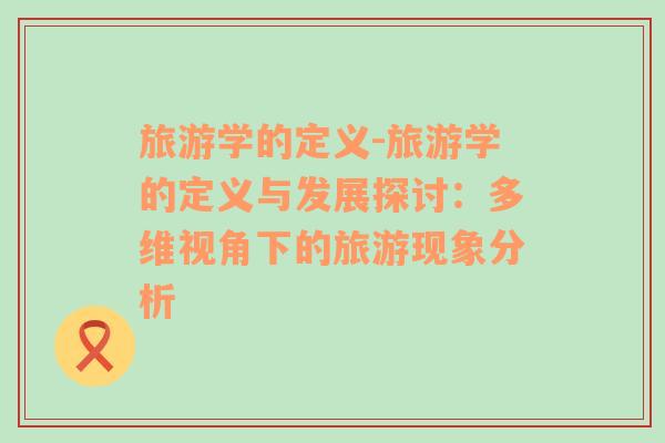旅游學的定義-旅游學的定義與發(fā)展探討：多維視角下的旅游現(xiàn)象分析
