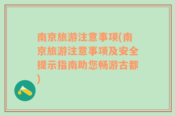 南京旅游注意事項(南京旅游注意事項及安全提示指南助您暢游古都)