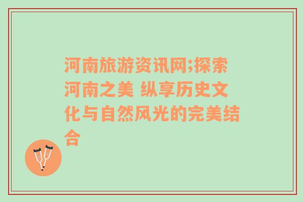 河南旅游資訊網(wǎng);探索河南之美 縱享歷史文化與自然風(fēng)光的完美結(jié)合