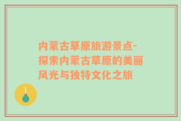 內(nèi)蒙古草原旅游景點(diǎn)-探索內(nèi)蒙古草原的美麗風(fēng)光與獨(dú)特文化之旅