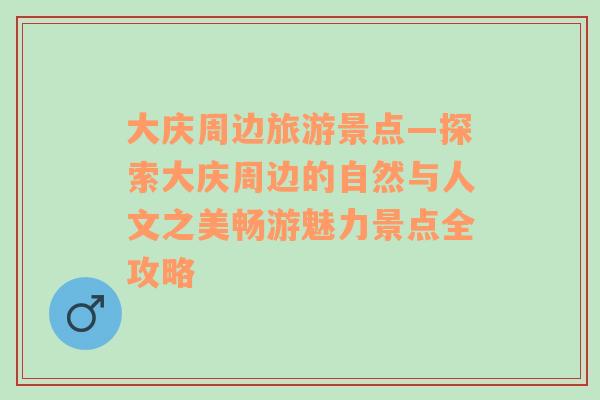 大慶周邊旅游景點(diǎn)—探索大慶周邊的自然與人文之美暢游魅力景點(diǎn)全攻略
