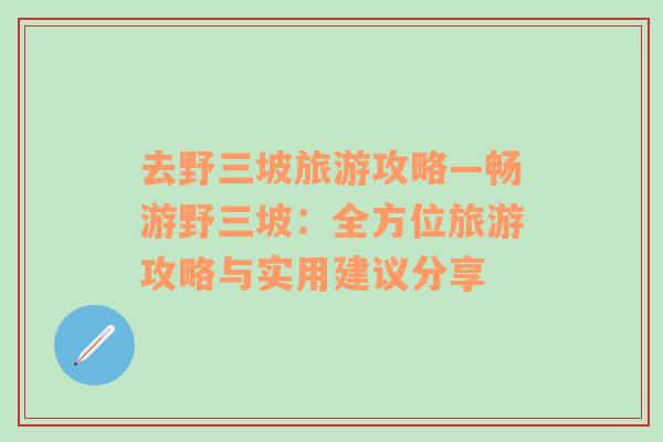 去野三坡旅游攻略—暢游野三坡：全方位旅游攻略與實(shí)用建議分享