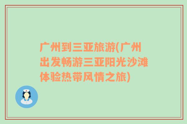 廣州到三亞旅游(廣州出發(fā)暢游三亞陽光沙灘體驗(yàn)熱帶風(fēng)情之旅)