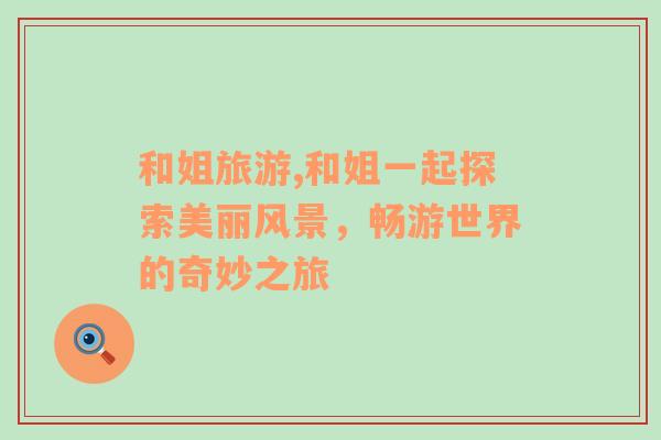 和姐旅游,和姐一起探索美麗風(fēng)景，暢游世界的奇妙之旅