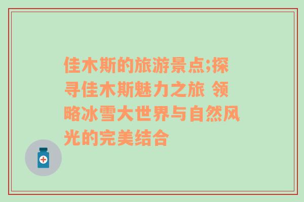佳木斯的旅游景點;探尋佳木斯魅力之旅 領(lǐng)略冰雪大世界與自然風(fēng)光的完美結(jié)合