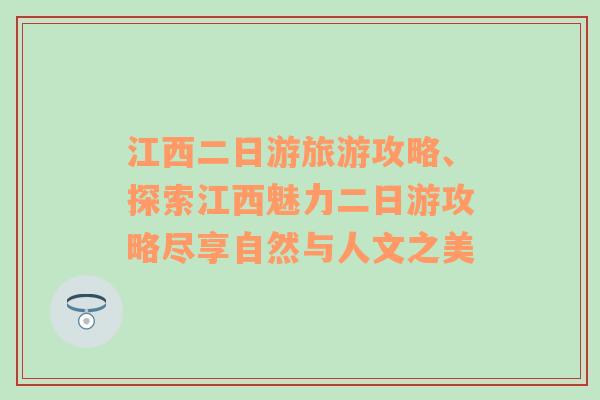 江西二日游旅游攻略、探索江西魅力二日游攻略盡享自然與人文之美