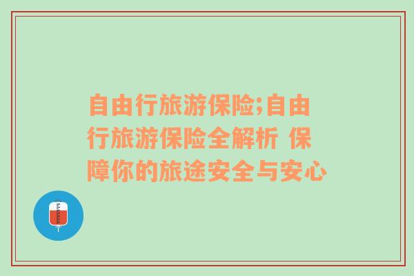 自由行旅游保險(xiǎn);自由行旅游保險(xiǎn)全解析 保障你的旅途安全與安心