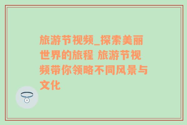 旅游節(jié)視頻_探索美麗世界的旅程 旅游節(jié)視頻帶你領(lǐng)略不同風(fēng)景與文化