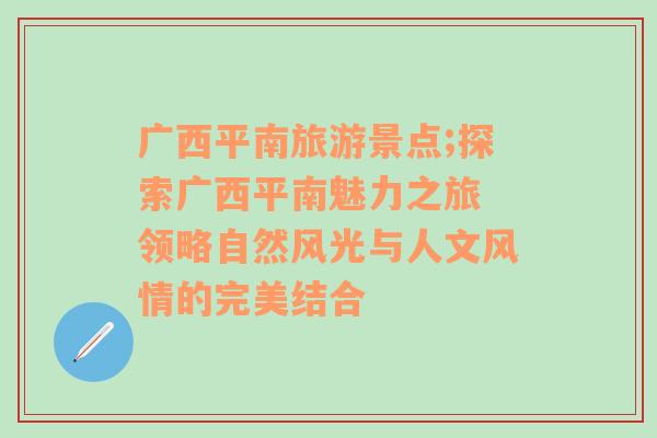 廣西平南旅游景點;探索廣西平南魅力之旅 領(lǐng)略自然風(fēng)光與人文風(fēng)情的完美結(jié)合