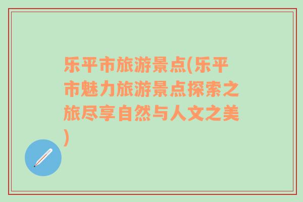 樂平市旅游景點(樂平市魅力旅游景點探索之旅盡享自然與人文之美)