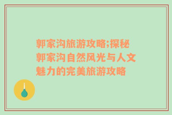 郭家溝旅游攻略;探秘郭家溝自然風光與人文魅力的完美旅游攻略
