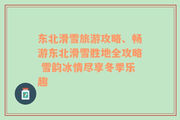 東北滑雪旅游攻略、暢游東北滑雪勝地全攻略 雪韻冰情盡享冬季樂趣