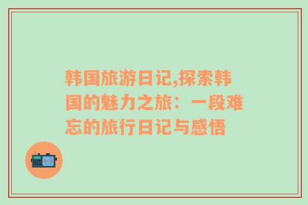 韓國(guó)旅游日記,探索韓國(guó)的魅力之旅：一段難忘的旅行日記與感悟