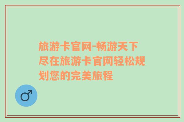旅游卡官網(wǎng)-暢游天下盡在旅游卡官網(wǎng)輕松規(guī)劃您的完美旅程