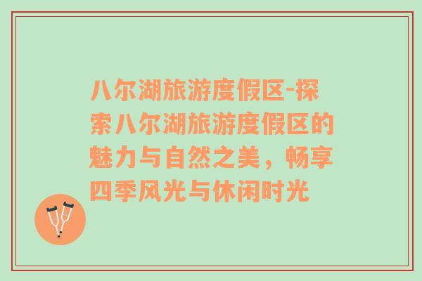 八爾湖旅游度假區(qū)-探索八爾湖旅游度假區(qū)的魅力與自然之美，暢享四季風(fēng)光與休閑時(shí)光