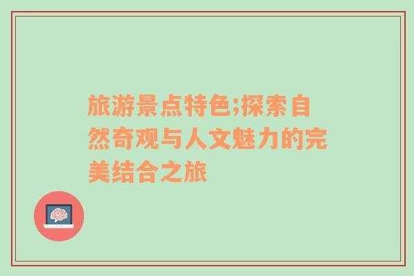 旅游景點(diǎn)特色;探索自然奇觀與人文魅力的完美結(jié)合之旅