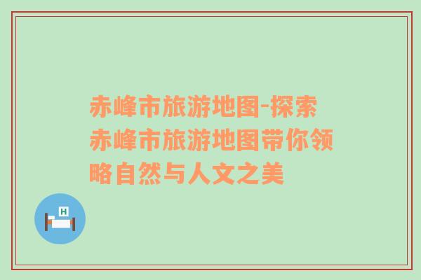赤峰市旅游地圖-探索赤峰市旅游地圖帶你領(lǐng)略自然與人文之美