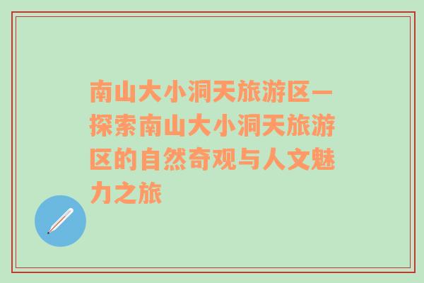 南山大小洞天旅游區(qū)—探索南山大小洞天旅游區(qū)的自然奇觀與人文魅力之旅