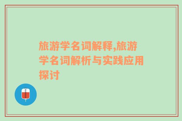 旅游學(xué)名詞解釋,旅游學(xué)名詞解析與實踐應(yīng)用探討