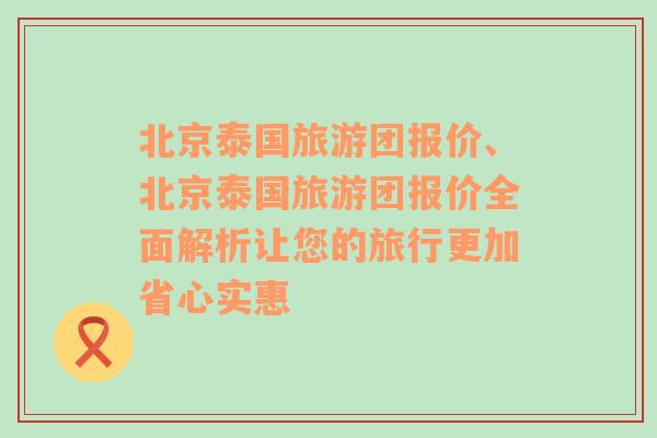 北京泰國旅游團(tuán)報(bào)價(jià)、北京泰國旅游團(tuán)報(bào)價(jià)全面解析讓您的旅行更加省心實(shí)惠