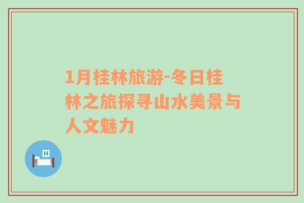 1月桂林旅游-冬日桂林之旅探尋山水美景與人文魅力