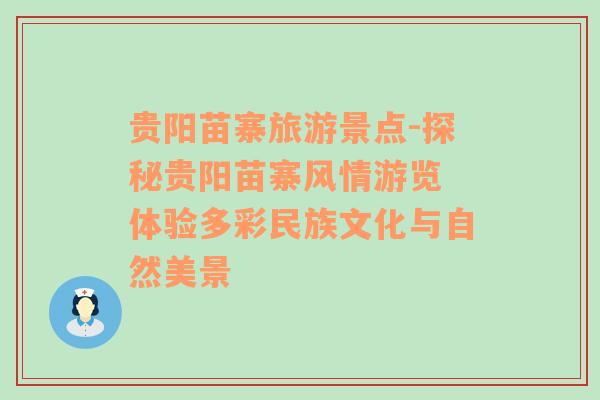 貴陽(yáng)苗寨旅游景點(diǎn)-探秘貴陽(yáng)苗寨風(fēng)情游覽 體驗(yàn)多彩民族文化與自然美景