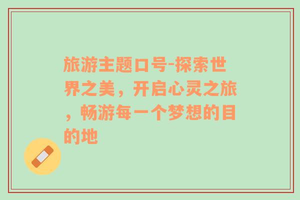 旅游主題口號-探索世界之美，開啟心靈之旅，暢游每一個夢想的目的地