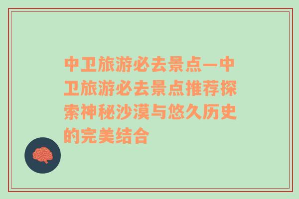 中衛(wèi)旅游必去景點(diǎn)—中衛(wèi)旅游必去景點(diǎn)推薦探索神秘沙漠與悠久歷史的完美結(jié)合