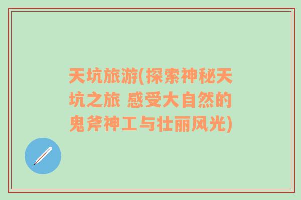 天坑旅游(探索神秘天坑之旅 感受大自然的鬼斧神工與壯麗風光)