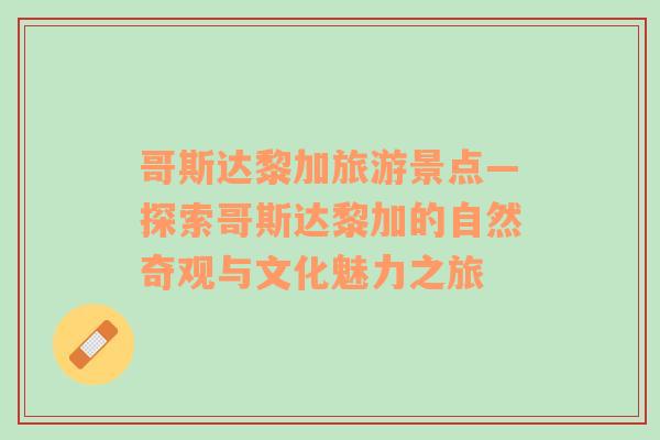 哥斯達(dá)黎加旅游景點(diǎn)—探索哥斯達(dá)黎加的自然奇觀與文化魅力之旅
