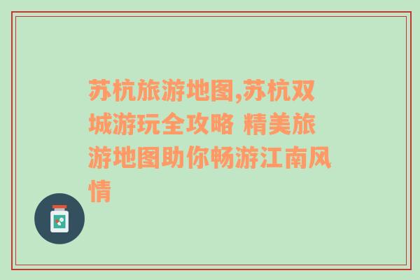 蘇杭旅游地圖,蘇杭雙城游玩全攻略 精美旅游地圖助你暢游江南風(fēng)情