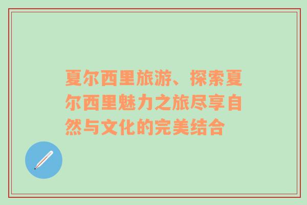 夏爾西里旅游、探索夏爾西里魅力之旅盡享自然與文化的完美結(jié)合
