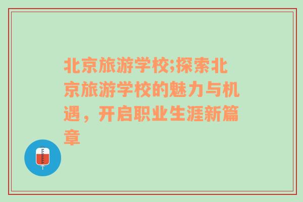 北京旅游學校;探索北京旅游學校的魅力與機遇，開啟職業(yè)生涯新篇章