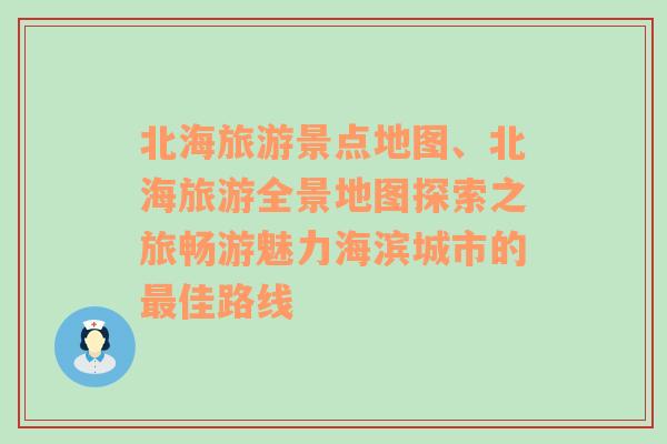 北海旅游景點地圖、北海旅游全景地圖探索之旅暢游魅力海濱城市的最佳路線