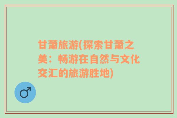 甘蕭旅游(探索甘蕭之美：暢游在自然與文化交匯的旅游勝地)