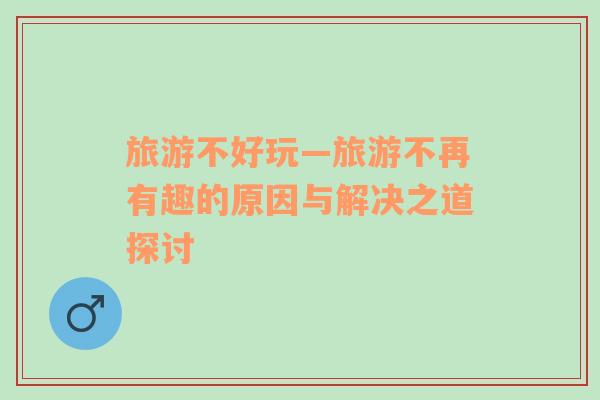 旅游不好玩—旅游不再有趣的原因與解決之道探討