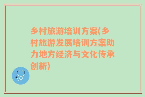 鄉(xiāng)村旅游培訓(xùn)方案(鄉(xiāng)村旅游發(fā)展培訓(xùn)方案助力地方經(jīng)濟與文化傳承創(chuàng)新)