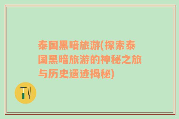 泰國黑暗旅游(探索泰國黑暗旅游的神秘之旅與歷史遺跡揭秘)