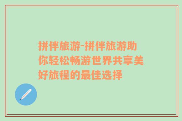 拼伴旅游-拼伴旅游助你輕松暢游世界共享美好旅程的最佳選擇