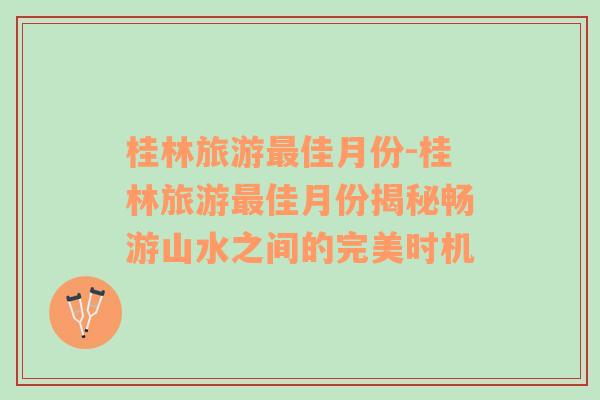 桂林旅游最佳月份-桂林旅游最佳月份揭秘暢游山水之間的完美時(shí)機(jī)